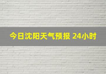 今日沈阳天气预报 24小时